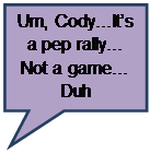 Rectangular Callout: Um, CodyIts a pep rally Not a game Duh

